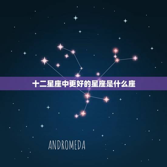 十二星座中更好的星座是什么座，十二星座谁是老大