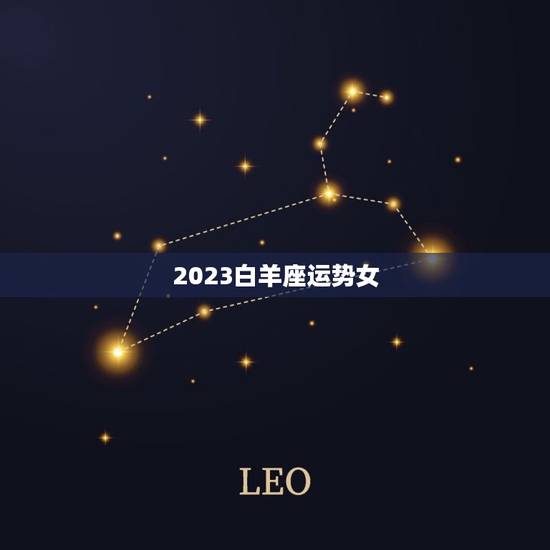 2023白羊座运势女，2023年十二星座运势