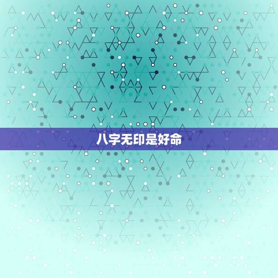 八字无印是好命，命中印为喜神，但八字无印怎么