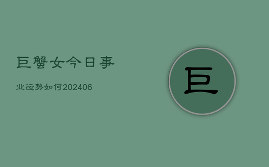 巨蟹女今日事业运势如何(20240605)