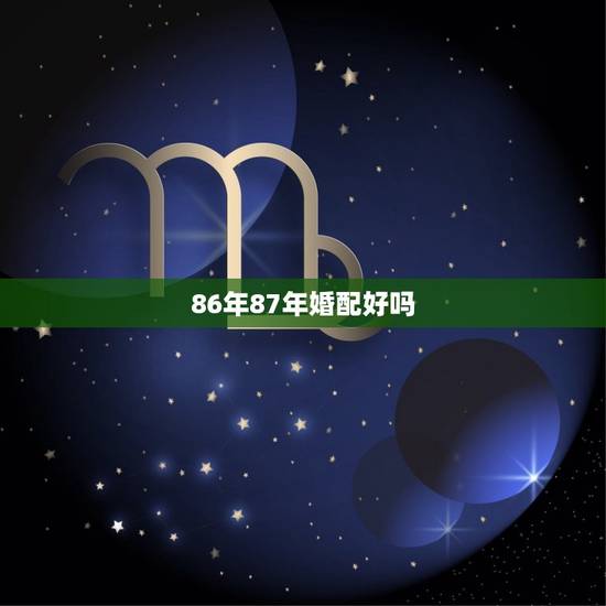 86年87年婚配好吗，86年老虎和87年属兔婚配如何