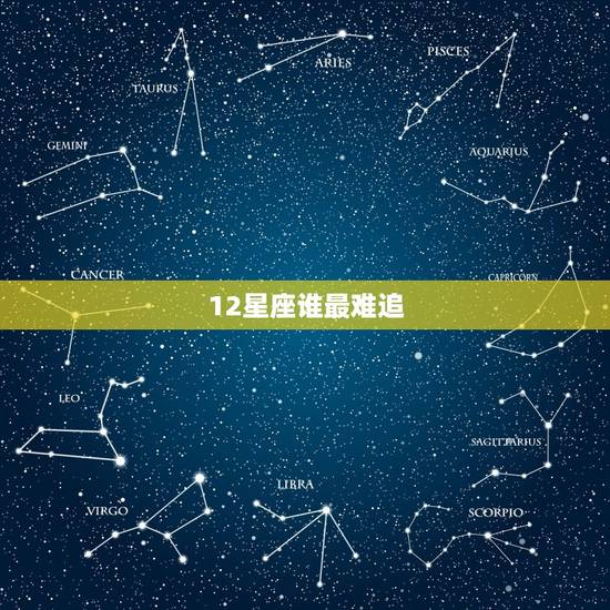 12星座谁最难追，十二星座那三大星座最难追