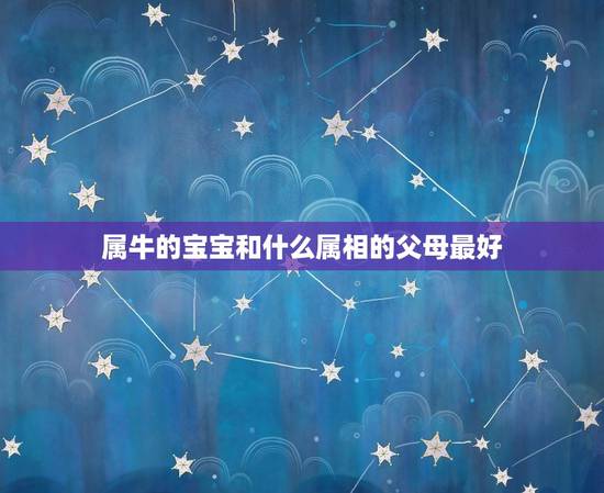 属牛的宝宝和什么属相的父母最好,属鼠 母亲属牛小孩什么属相最好 属牛的宝宝和什么属相的父母最好,属鼠 母亲属牛小孩什么属相最好