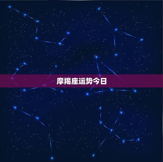 摩羯座运势今日，摩羯座今日星座运势