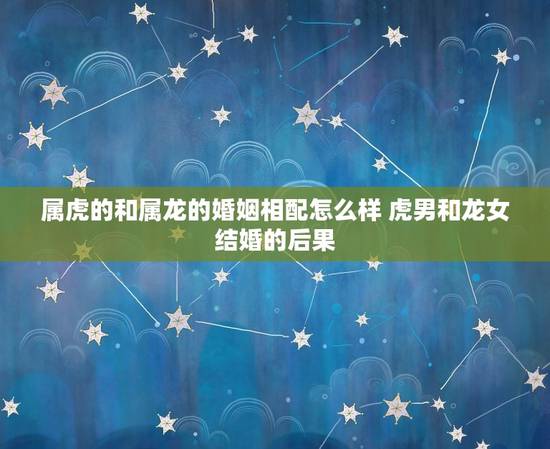 属虎的和属龙的婚姻相配怎么样 虎男和龙女结婚的后果