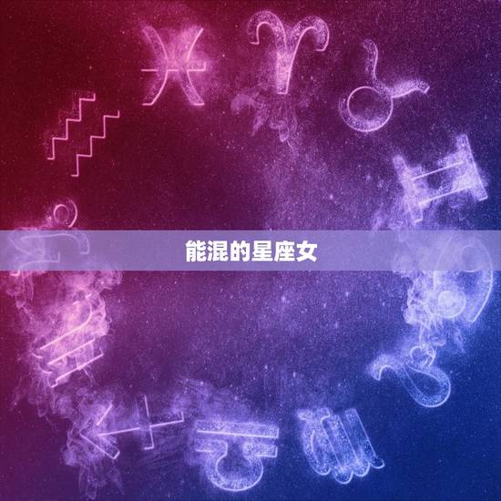 能混的星座女，混非常吊的星座男