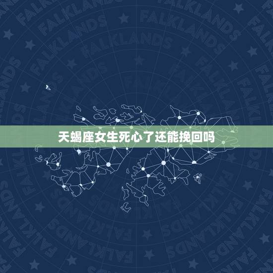 天蝎座女生死心了还能挽回吗，天蝎座失望了还能挽回吗