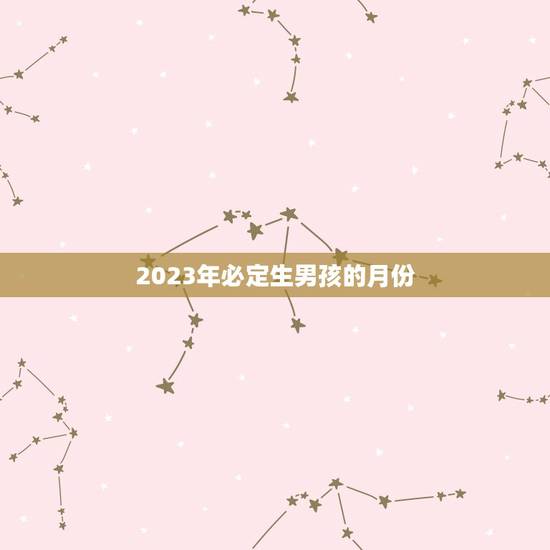 2023年必定生男孩的月份，清宫图2023年生男生女表怎么算