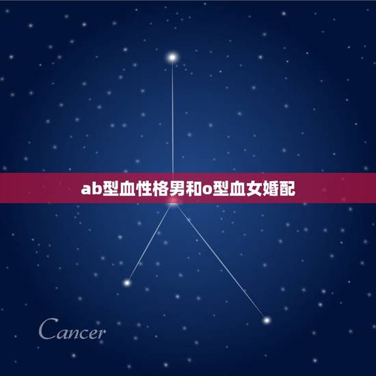 ab型血性格男和o型血女婚配，ab型血男的和O型血女的配么？