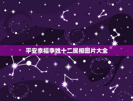 平安幸福李姓十二属相图片大全，十二生肖最漂亮的是什么