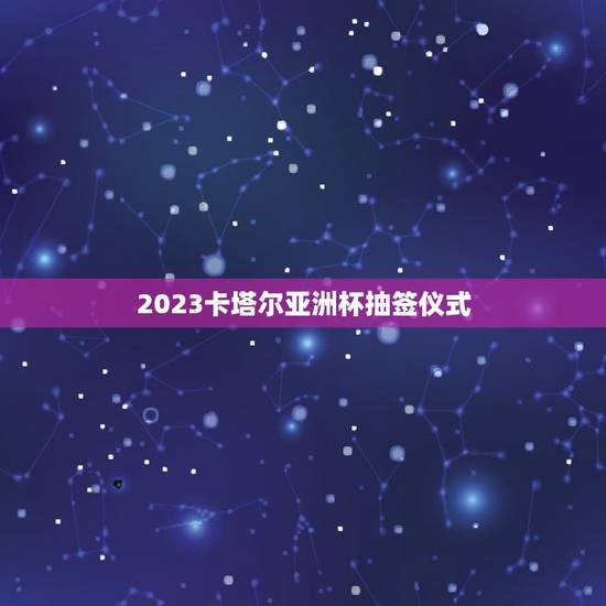 2023卡塔尔亚洲杯抽签仪式，亚洲杯卡塔尔停赛