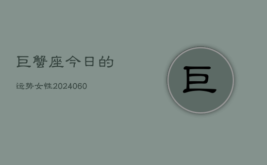 巨蟹座今日的运势女性(20240605)