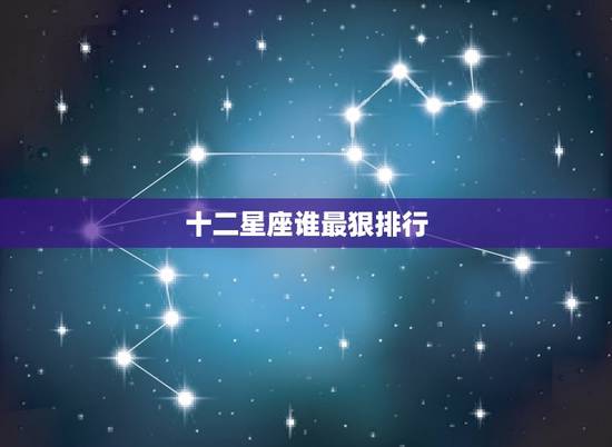 十二星座谁最狠排行,十二星座谁最恶心 十二星座谁最狠排行,十二星座谁最恶心