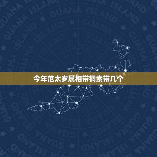 今年范太岁属相带铜索带几个，属狗今年犯太岁配带什么好