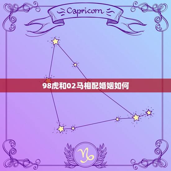 98虎和02马相配婚姻如何,属虎跟属马的婚姻相配吗 98虎和02马相配婚姻如何,属虎跟属马的婚姻相配吗