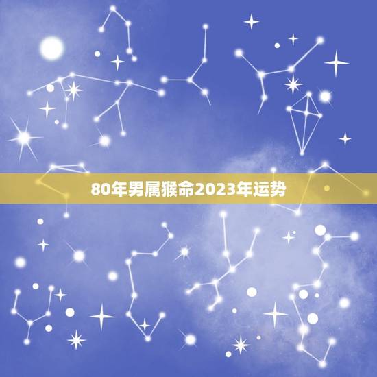 80年男属猴命2023年运势