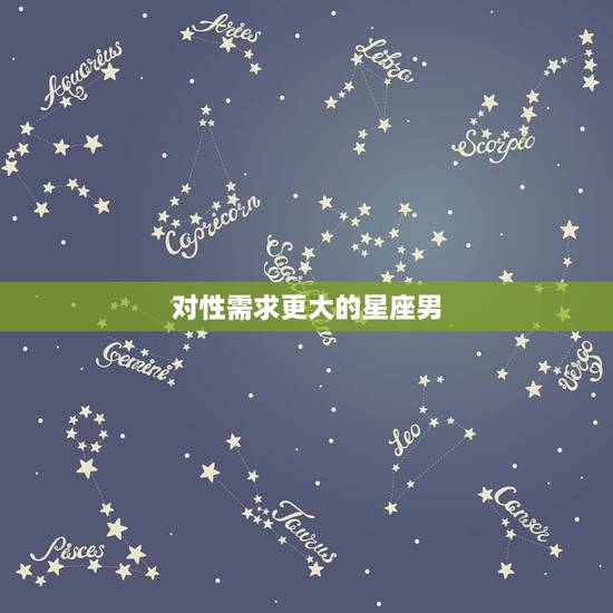 对性需求更大的星座男，十二星座性能力排行