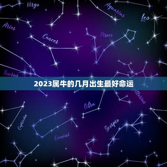 2023属牛的几月出生最好命运,2023年牛年是什么命 2023属牛的几月出生最好命运,2023年牛年是什么命
