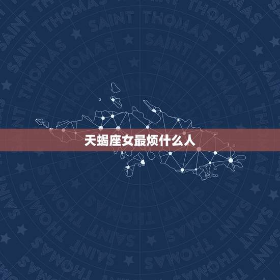 天蝎座女最烦什么人，最让天蝎座反感的4件事