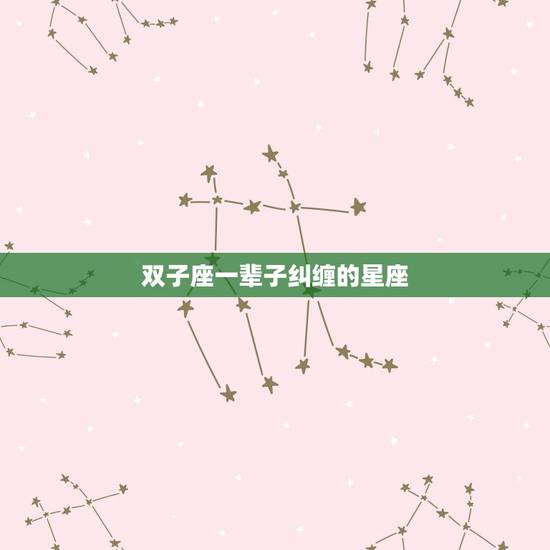 双子座一辈子纠缠的星座，能把双子座心偷走的星座