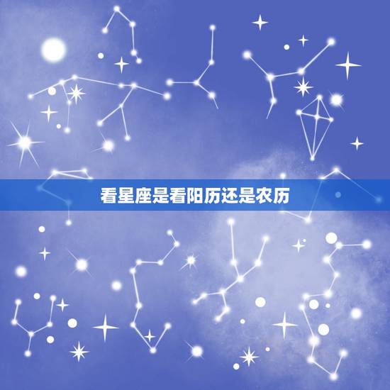 看星座是看阳历还是农历，看星座是按阳历还是