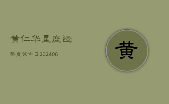 黄仁华星座运势查询今日(20240605)