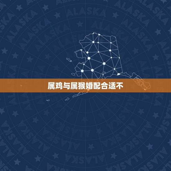 属鸡与属猴婚配合适不，属鸡的和属猴能不能结婚啊