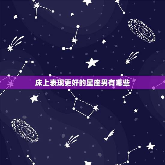 床上表现更好的星座男有哪些，十二星座谁最容易被吻