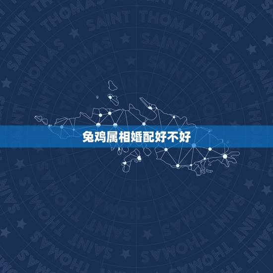 兔鸡属相婚配好不好,属相婚配:男属兔和女属鸡相配吗 兔鸡属相婚配好不好,属相婚配:男属兔和女属鸡相配吗