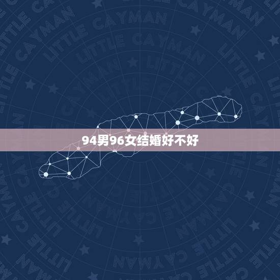 94男96女结婚好不好，男94年属狗和女96年属鼠几月里结婚好？