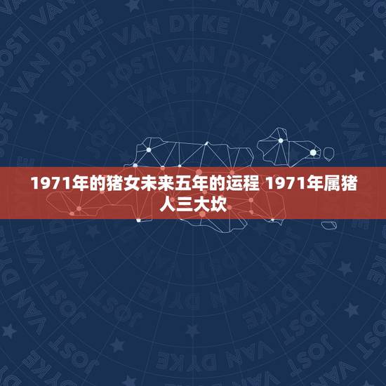 1971年的猪女未来五年的运程 1971年属猪人三大坎 1971年的猪女未来五年的运程 1971年属猪人三大坎