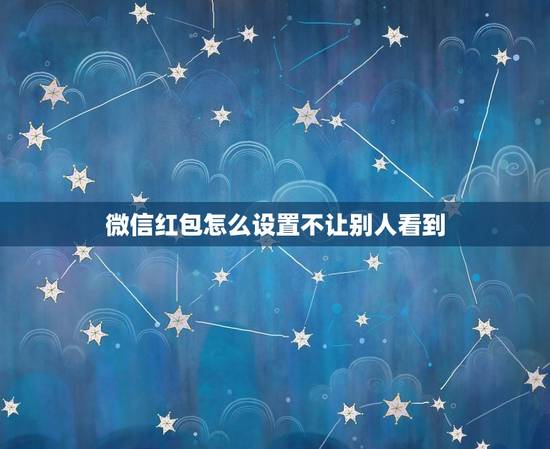 微信红包怎么设置不让别人看到，怎样让别人看不到我的微信红包纪录