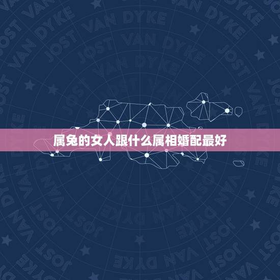 属兔的女人跟什么属相婚配最好，属兔的和什么属相的人结婚好