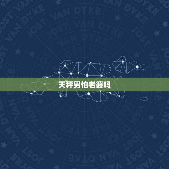 天秤男怕老婆吗，天秤座男喜欢你的表现