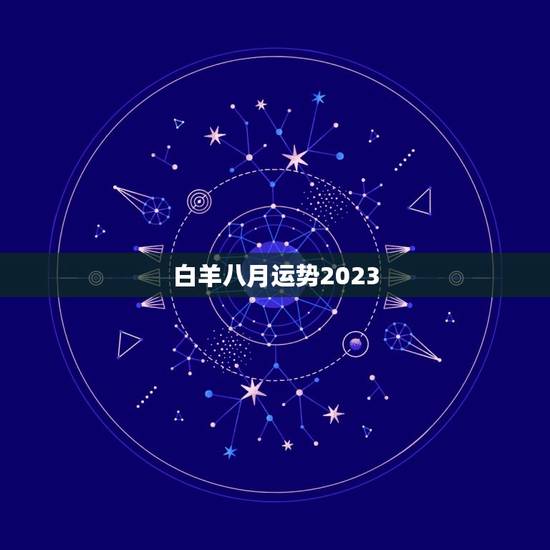白羊八月运势2023 白羊八月运势2023