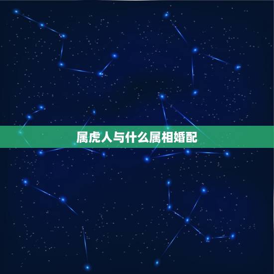 属虎人与什么属相婚配，属虎的和什么属相最配