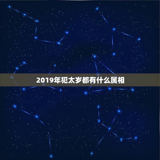 2019年犯太岁都有什么属相，2023年犯太岁的属相有哪些 化解方法大