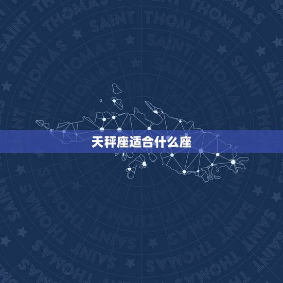 天秤座适合什么座，天秤座注定被谁疼爱