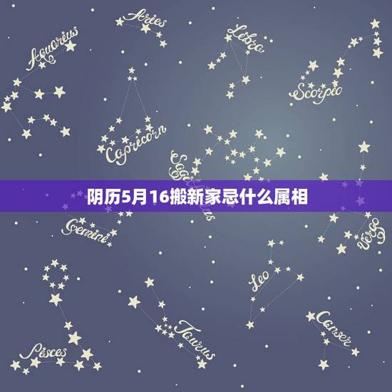 阴历5月16搬新家忌什么属相，五月哪天搬新家合适谁查一查？