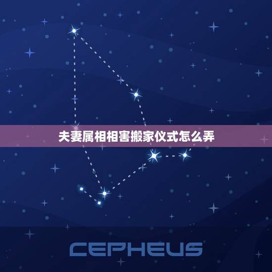 夫妻属相相害搬家仪式怎么弄，搬家冲属相如何避开