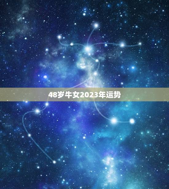 48岁牛女2023年运势，73年属牛人2023年运势