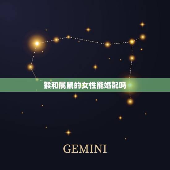 猴和属鼠的女性能婚配吗，属猴的金牛男和属鼠的双鱼座女相配吗
