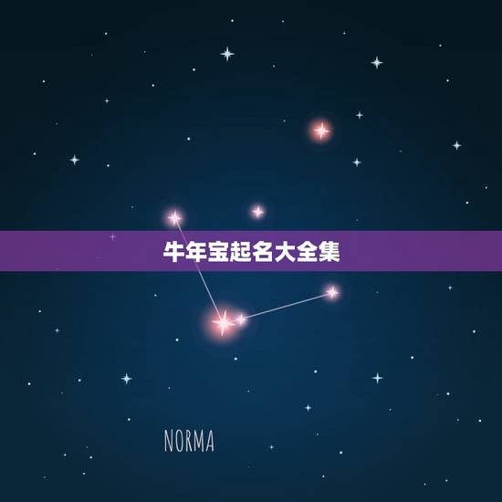 牛年宝起名大全集,牛年宝起名大全 牛年宝起名大全集,牛年宝起名大全