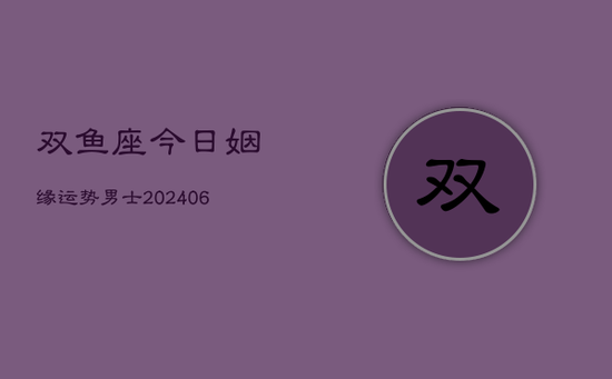 双鱼座今日姻缘运势男士(20240605)