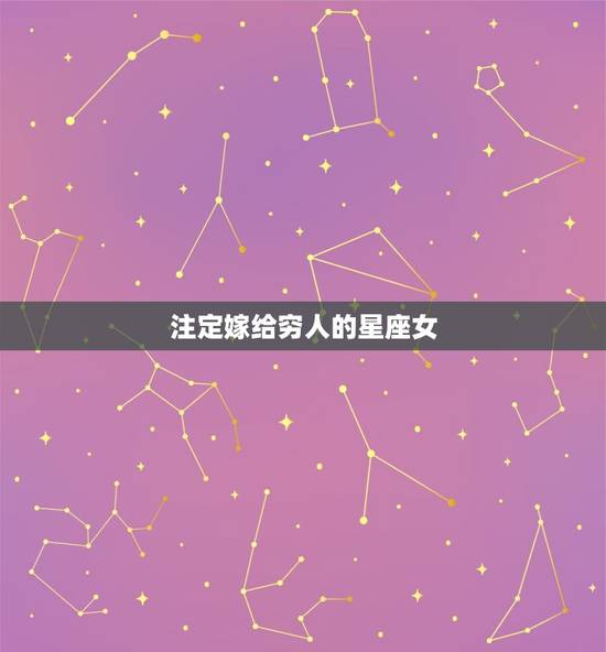 注定嫁给穷人的星座女，必嫁豪门的星座女