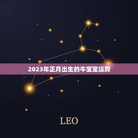 2023年正月出生的牛宝宝运势，2023年那个月出生的牛宝宝最好