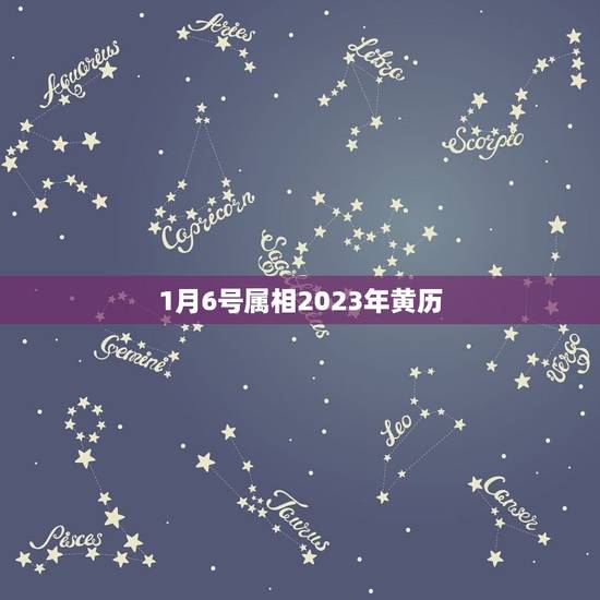 1月6号属相2023年黄历,2023年剖腹产黄道吉日一览表 1月6号属相2023年黄历,2023年剖腹产黄道吉日一览表