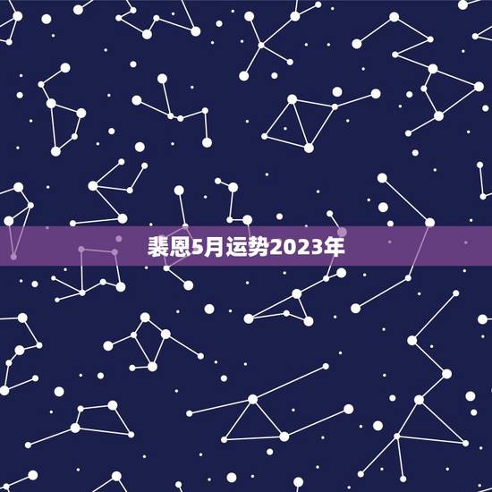 裴恩5月运势2023年 裴恩5月运势2023年