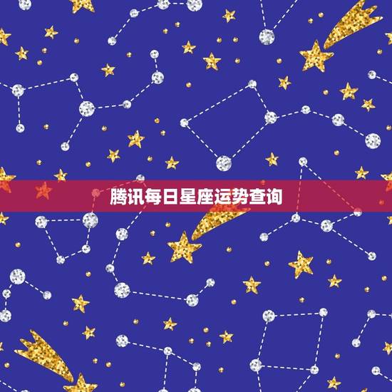 腾讯每日星座运势查询,2023 星座每日每月运势 腾讯每日星座运势查询,2023 星座每日每月运势