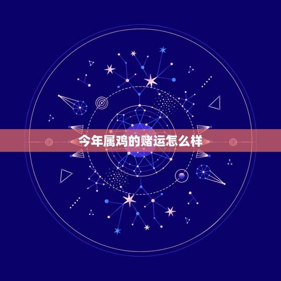 今年属鸡的赌运怎么样，今年属鸡的运气怎么样